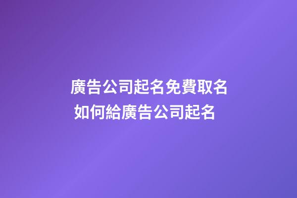 廣告公司起名免費取名 如何給廣告公司起名-第1張-公司起名-玄機派